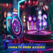 roma fc onde assistir